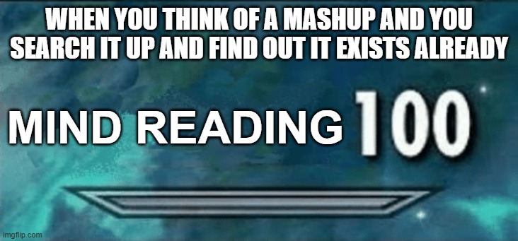 Finding that there already is a mashup of songs you think would go well together | WHEN YOU THINK OF A MASHUP AND YOU SEARCH IT UP AND FIND OUT IT EXISTS ALREADY; MIND READING | image tagged in skyrim skill meme,music,mashup | made w/ Imgflip meme maker