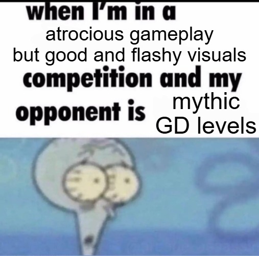 there are a few exceptions but legendaries have always been actually more fun to play more than most any mythics | atrocious gameplay but good and flashy visuals; mythic GD levels | image tagged in me when i'm in a competition and my opponent is | made w/ Imgflip meme maker