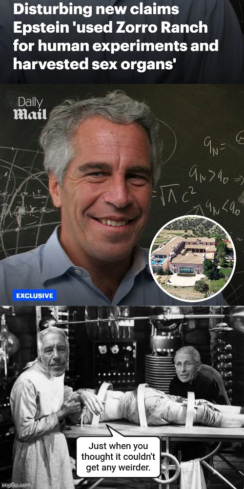 Just when you thought it couldn't get any more weirder | Just when you thought it couldn't get any weirder. | image tagged in epstein fauci in frankenstein's lab,human,experiment | made w/ Imgflip meme maker
