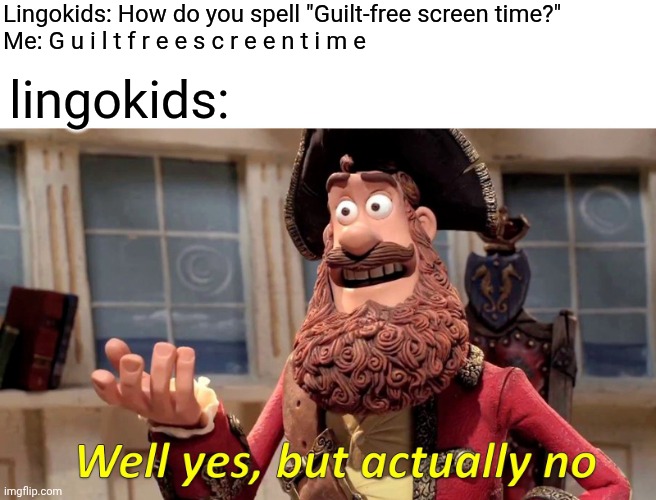 THIS IS A LINGOKIDS MEME | Lingokids: How do you spell "Guilt-free screen time?"
Me: G u i l t f r e e s c r e e n t i m e; lingokids: | image tagged in memes,well yes but actually no | made w/ Imgflip meme maker