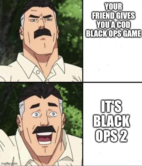 Black ops 2 | YOUR FRIEND GIVES YOU A COD BLACK OPS GAME; IT'S BLACK OPS 2 | image tagged in omni-man unimpressed/cheering | made w/ Imgflip meme maker
