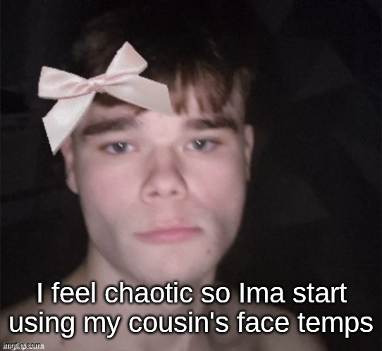 so cutesie | I feel chaotic so Ima start using my cousin's face temps | image tagged in so cutesie | made w/ Imgflip meme maker