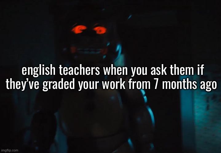 english teachers when you ask them if they’ve graded your work from 7 months ago | made w/ Imgflip meme maker