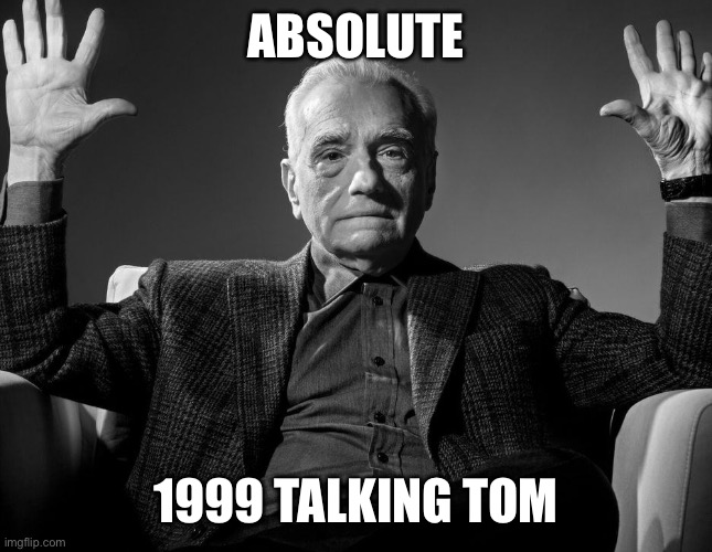 ABSOLUTE 1999 TALKING TOM | image tagged in absolute cinema | made w/ Imgflip meme maker