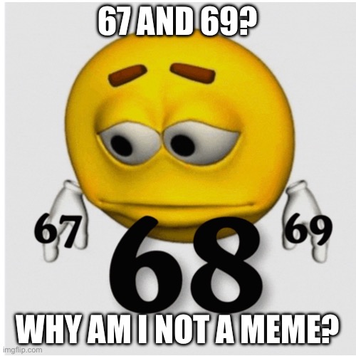 Why is 68 not a meme? | 67 AND 69? WHY AM I NOT A MEME? | image tagged in numbers | made w/ Imgflip meme maker