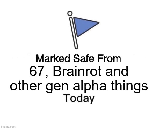 Marked Safe From Meme | 67, Brainrot and other gen alpha things | image tagged in memes,marked safe from | made w/ Imgflip meme maker