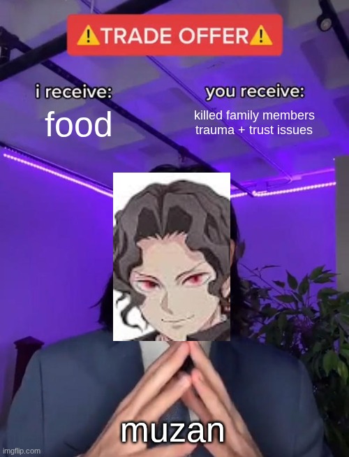 that AINT a fair trade buddy | food; killed family members
trauma + trust issues; muzan | image tagged in trade offer,anime,anime meme,anime memes | made w/ Imgflip meme maker