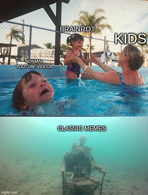 Mother Ignoring Kid Drowning In A Pool | BRAINROT; KIDS; NORMAL YOUTUBE VIDEOS; CLASSIC MEMES | image tagged in mother ignoring kid drowning in a pool | made w/ Imgflip meme maker