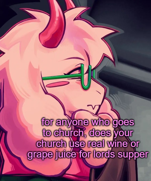 my local one uses grape juice but all the romanian churches i been to uses real wine | for anyone who goes to church, does your church use real wine or grape juice for lords supper | image tagged in ralsei the thinker | made w/ Imgflip meme maker