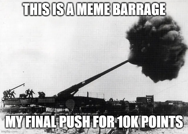 Please | THIS IS A MEME BARRAGE; MY FINAL PUSH FOR 10K POINTS | image tagged in might be an upvote be might not | made w/ Imgflip meme maker