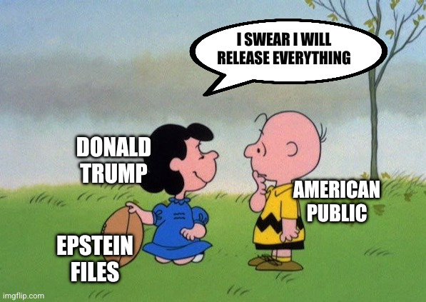 You can trust me this time, It's Covid 19 | I SWEAR I WILL RELEASE EVERYTHING AMERICAN PUBLIC EPSTEIN FILES DONALD TRUMP | image tagged in you can trust me this time it's covid 19 | made w/ Imgflip meme maker