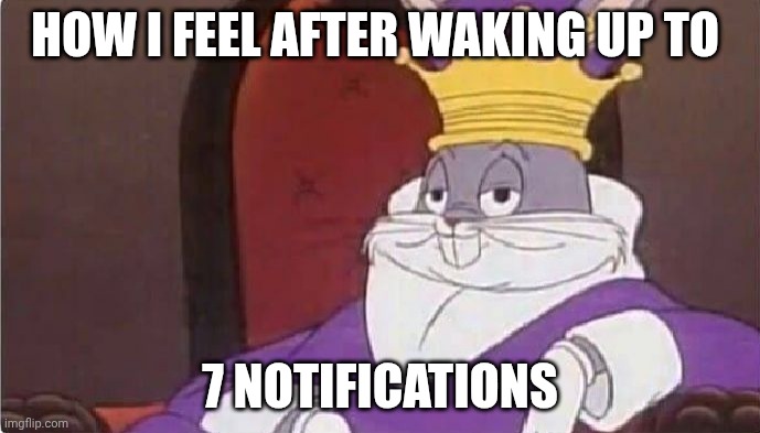76.54% of people probably do this every day or two | HOW I FEEL AFTER WAKING UP TO; 7 NOTIFICATIONS | image tagged in bugs bunny king,notifications | made w/ Imgflip meme maker