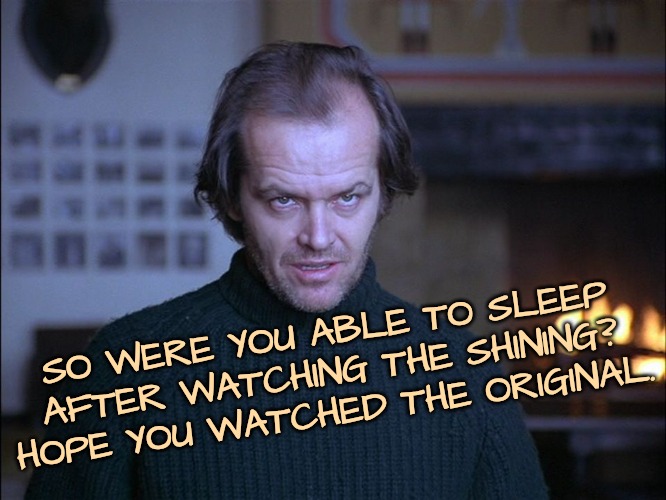 SO WERE YOU ABLE TO SLEEP AFTER WATCHING THE SHINING? HOPE YOU WATCHED THE ORIGINAL. | image tagged in creepy look shining jack nicholson | made w/ Imgflip meme maker
