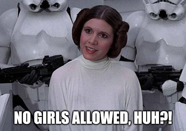 NO GIRLS ALLOWED, HUH?! | image tagged in princess leia | made w/ Imgflip meme maker