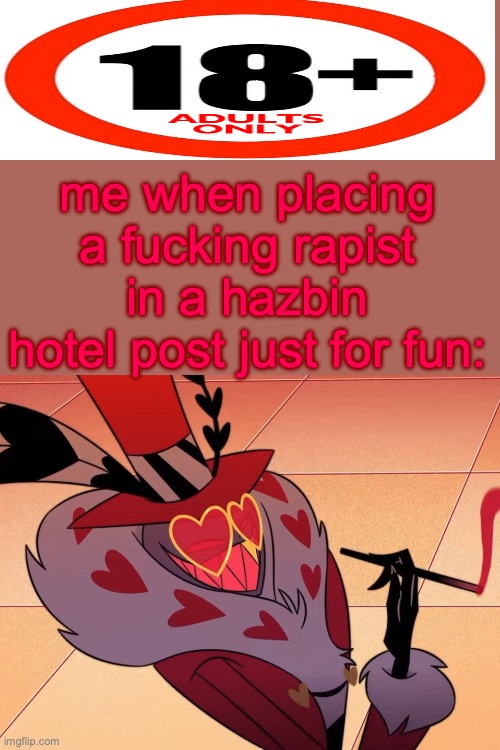 Valentino | me when placing a fucking rapist in a hazbin hotel post just for fun: | image tagged in valentino | made w/ Imgflip meme maker