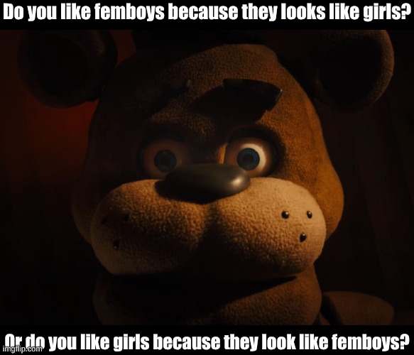 Or do you like boys? | Do you like femboys because they looks like girls? Or do you like girls because they look like femboys? | image tagged in freddy stare,dumb meme,fresh memes | made w/ Imgflip meme maker