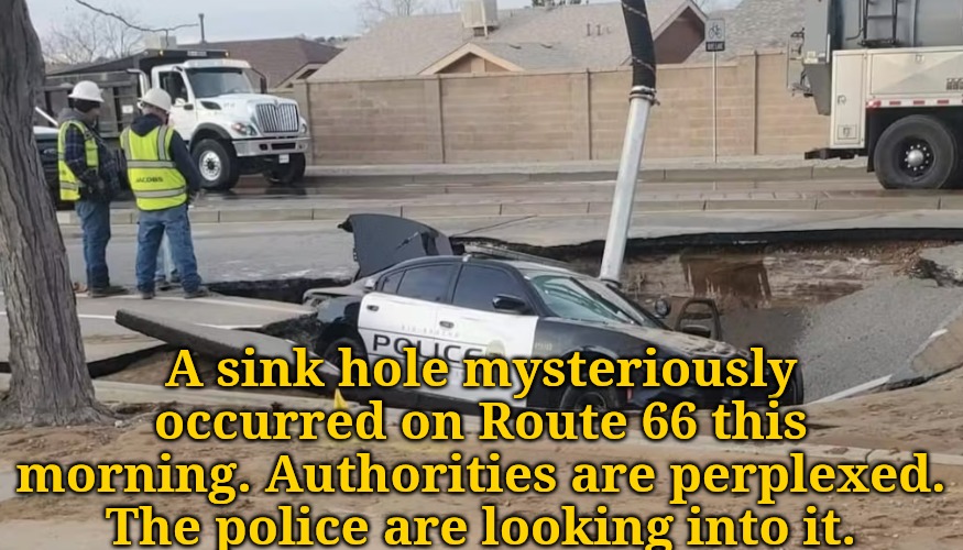 Breaking News | A sink hole mysteriously occurred on Route 66 this morning. Authorities are perplexed. The police are looking into it. | made w/ Imgflip meme maker