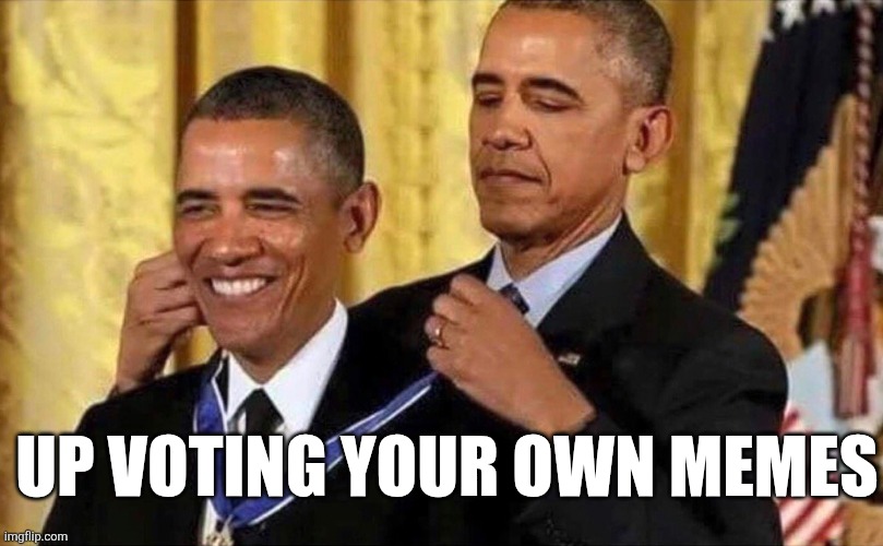 obama medal | UP VOTING YOUR OWN MEMES | image tagged in obama medal | made w/ Imgflip meme maker