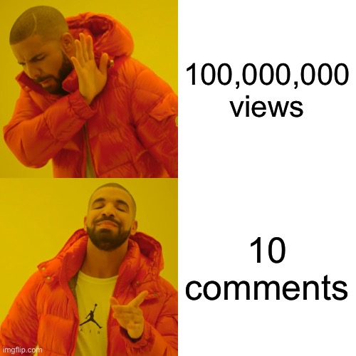 True | 100,000,000 views; 10 comments | image tagged in memes,drake hotline bling,funny meme,drake,orange | made w/ Imgflip meme maker