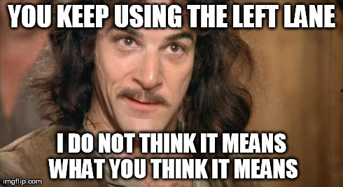 Inigo Montoya | YOU KEEP USING THE LEFT LANE I DO NOT THINK IT MEANS WHAT YOU THINK IT MEANS | image tagged in inigo montoya | made w/ Imgflip meme maker