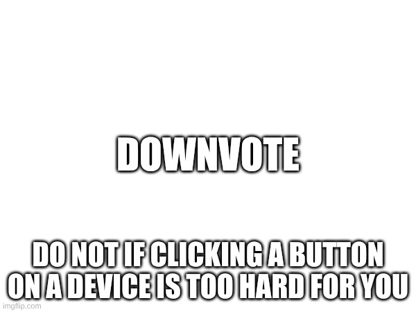 blep | DOWNVOTE; DO NOT IF CLICKING A BUTTON ON A DEVICE IS TOO HARD FOR YOU | image tagged in downvote | made w/ Imgflip meme maker