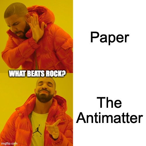 What beats rock | Paper; WHAT BEATS ROCK? The Antimatter | image tagged in memes,drake hotline bling | made w/ Imgflip meme maker