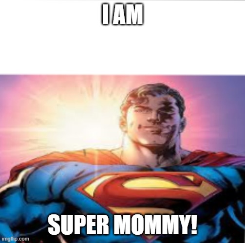Superman starman meme | I AM; SUPER MOMMY! | image tagged in superman starman meme | made w/ Imgflip meme maker