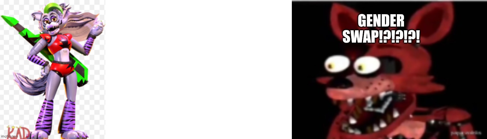 GENDER SWAP!?!?!? | GENDER SWAP!?!?!?! | image tagged in foxy | made w/ Imgflip meme maker