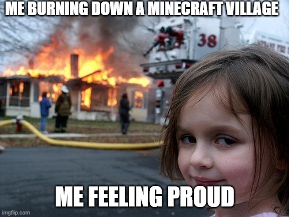Disaster Girl | ME BURNING DOWN A MINECRAFT VILLAGE; ME FEELING PROUD | image tagged in memes,disaster girl | made w/ Imgflip meme maker