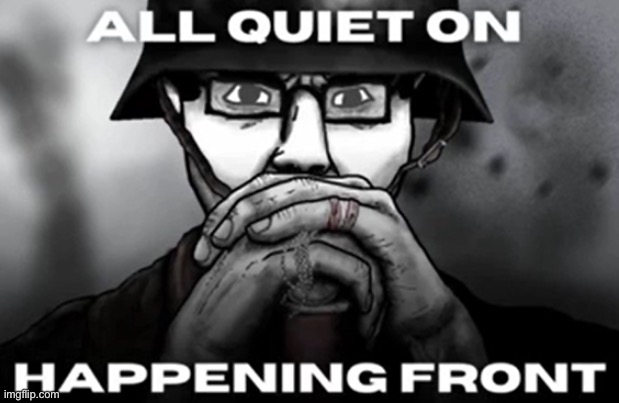 all quiet on the happening front | image tagged in all quiet on the happening front | made w/ Imgflip meme maker