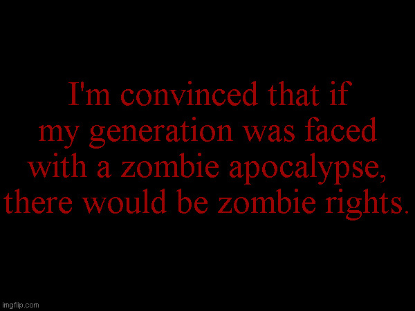 I'm convinced that if my generation was faced with a zombie apocalypse, there would be zombie rights. | made w/ Imgflip meme maker