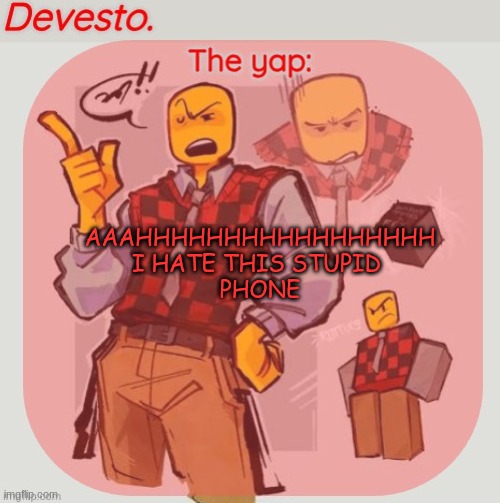 Devesto temp (Thanks, Immadoxyou! ?) | AAAHHHHHHHHHHHHHHHHH
I HATE THIS STUPID 
PHONE | image tagged in devesto temp thanks immadoxyou | made w/ Imgflip meme maker