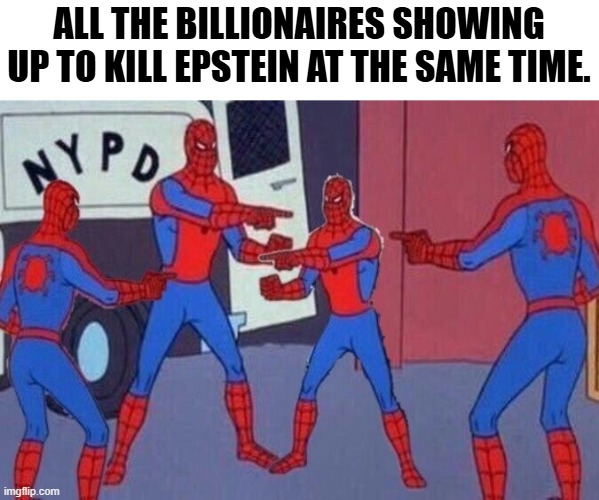Multiple spiderman | ALL THE BILLIONAIRES SHOWING UP TO KILL EPSTEIN AT THE SAME TIME. | image tagged in multiple spiderman,jeffrey epstein,billionaire | made w/ Imgflip meme maker
