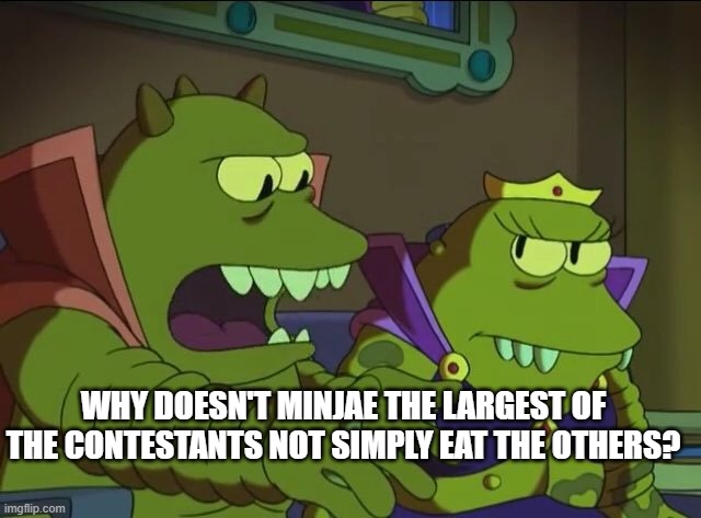 Why does X, the largest Y, not simply eat the others? | WHY DOESN'T MINJAE THE LARGEST OF THE CONTESTANTS NOT SIMPLY EAT THE OTHERS? | image tagged in why does x the largest y not simply eat the others | made w/ Imgflip meme maker