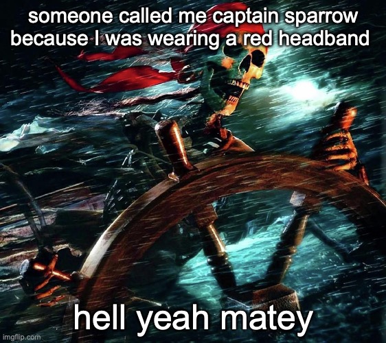Pirate skeleton on the storm | someone called me captain sparrow because I was wearing a red headband; hell yeah matey | image tagged in pirate skeleton on the storm | made w/ Imgflip meme maker