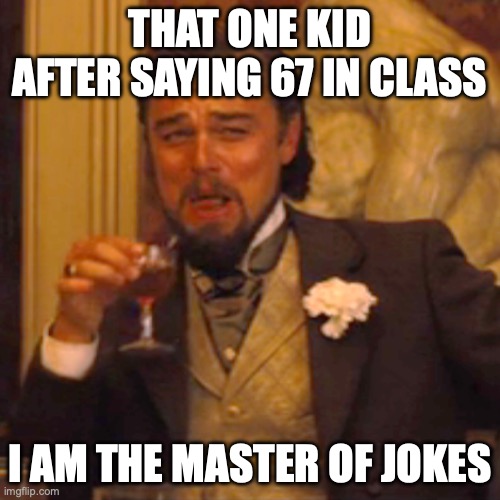 This is stupid | THAT ONE KID AFTER SAYING 67 IN CLASS; I AM THE MASTER OF JOKES | image tagged in memes,laughing leo | made w/ Imgflip meme maker