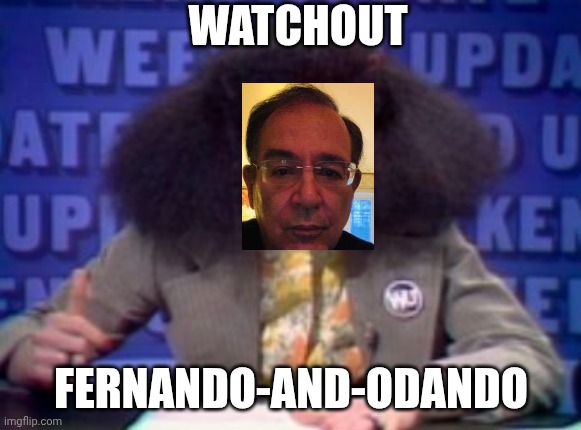 Fernando | WATCHOUT; FERNANDO-AND-ODANDO | image tagged in rosanne rosannadanna | made w/ Imgflip meme maker