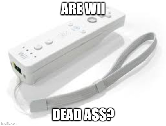 yes | ARE WII; DEAD ASS? | image tagged in puns | made w/ Imgflip meme maker