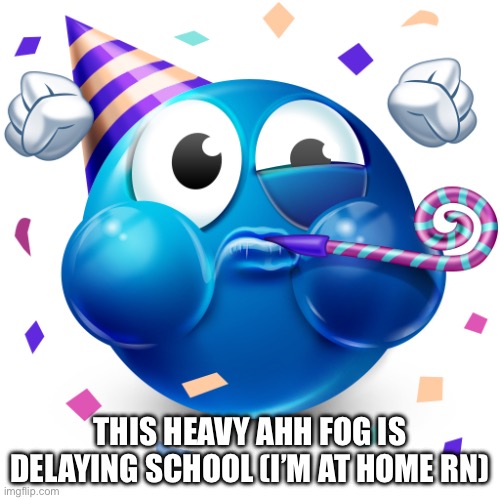 Celebrating Emoji | THIS HEAVY AHH FOG IS DELAYING SCHOOL (I’M AT HOME RN) | image tagged in celebrating emoji | made w/ Imgflip meme maker