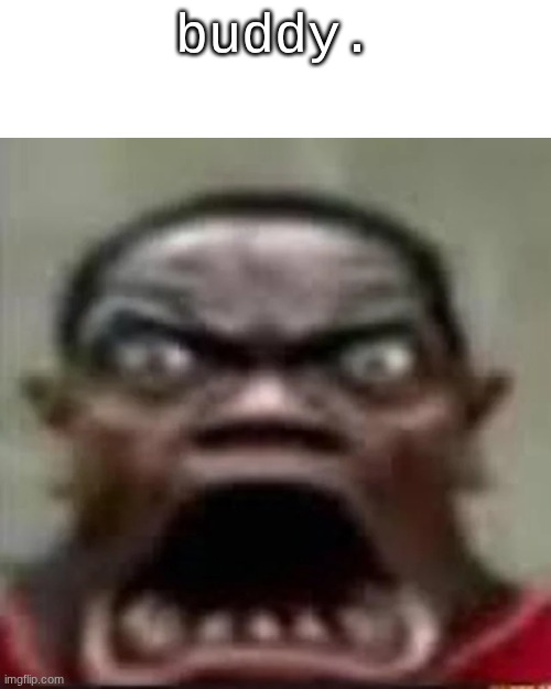 buddy. | made w/ Imgflip meme maker
