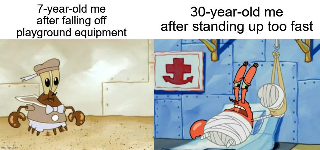 I'm not looking forward to my 30s | 7-year-old me after falling off playground equipment; 30-year-old me after standing up too fast | image tagged in memes,relatable memes,spongebob,mr krabs,getting older | made w/ Imgflip meme maker