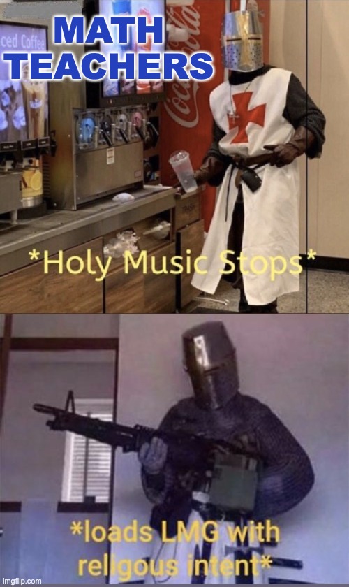 Holy music stops + Loads LMG with religious intent | MATH
TEACHERS | image tagged in holy music stops loads lmg with religious intent | made w/ Imgflip meme maker