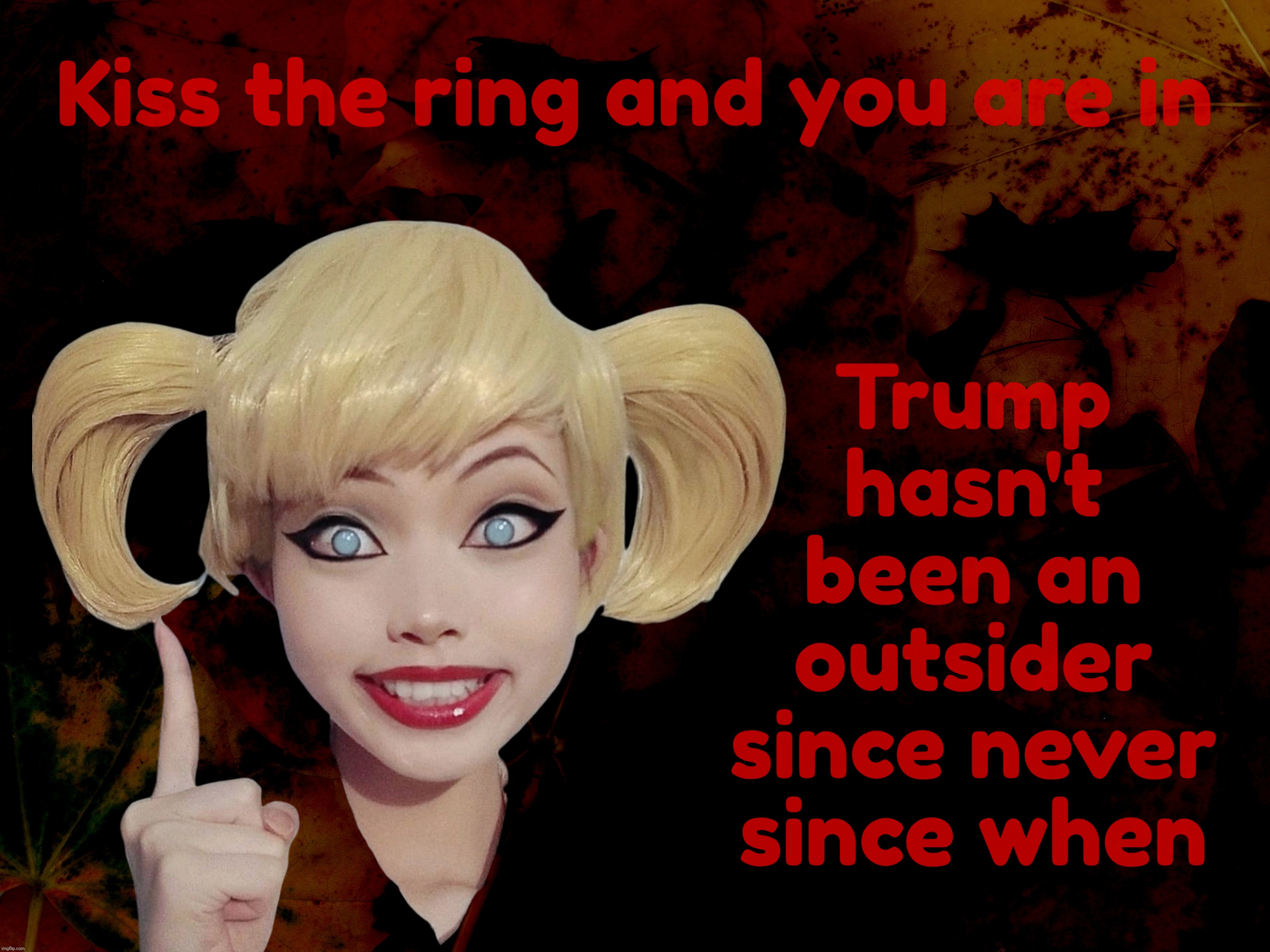 Kiss the ring and you are in Trump
hasn't
been an
outsider
since never
since when | made w/ Imgflip meme maker