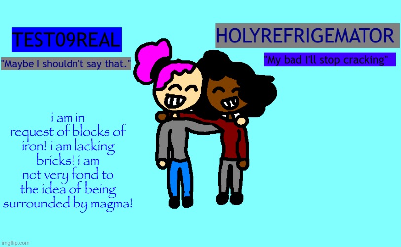 Test and Refrigemator shared temp | i am in request of blocks of iron! i am lacking bricks! i am not very fond to the idea of being surrounded by magma! | image tagged in why so freaky shared temp | made w/ Imgflip meme maker