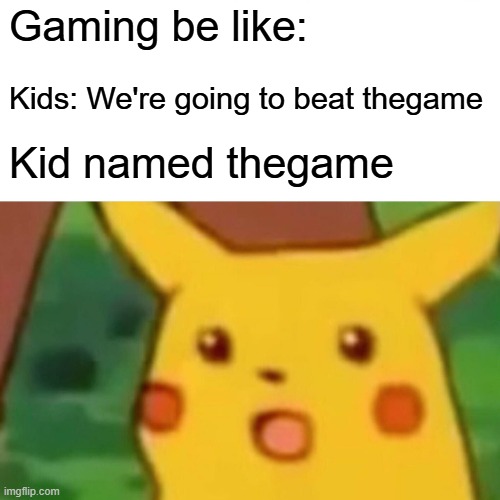 Surprised Pikachu Meme | Gaming be like:; Kids: We're going to beat thegame; Kid named thegame | image tagged in memes,surprised pikachu | made w/ Imgflip meme maker