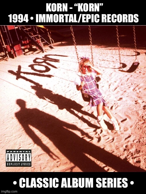 One of the originators of nu metal and one of it’s greatest releases… | KORN - “KORN”
1994 • IMMORTAL/EPIC RECORDS | image tagged in heavy metal,nu metal,korn,classic album series | made w/ Imgflip meme maker