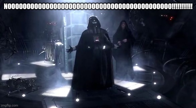 Vader nooooooooo | NOOOOOOOOOOOOOOOOOOOOOOOOOOOOOOOOOOOOOOOOOOO!!!!!!!!!!! | image tagged in vader nooooooooo | made w/ Imgflip meme maker