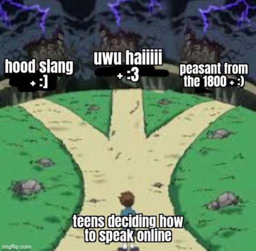 uwu haiiiii
+ :3; Peasants from the 1800
+ :); HOOD SLANG 
+ :]; TEENS DECIDING HOW TO SPEAK ONLINE | made w/ Imgflip meme maker
