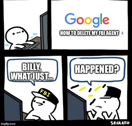 Billy snaps his FBI agent out of existence | HOW TO DELETE MY FBI AGENT; HAPPENED? BILLY, WHAT JUST… | image tagged in billy snaps his fbi agent out of existence | made w/ Imgflip meme maker