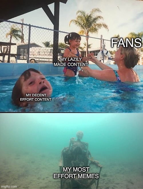 Mother Ignoring Kid Drowning In A Pool | FANS; MY LAZILY MADE CONTENT; MY DECENT EFFORT CONTENT; MY MOST EFFORT MEMES | image tagged in mother ignoring kid drowning in a pool | made w/ Imgflip meme maker